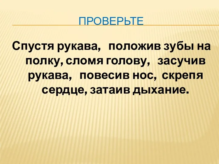 ПРОВЕРЬТЕ Спустя рукава, положив зубы на полку, сломя голову, засучив рукава, повесив