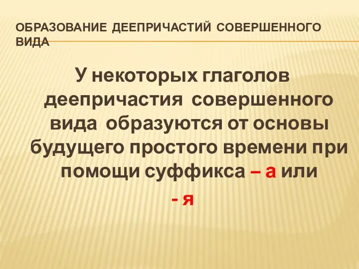 ОБРАЗОВАНИЕ ДЕЕПРИЧАСТИЙ СОВЕРШЕННОГО ВИДА У некоторых глаголов деепричастия совершенного вида образуются от