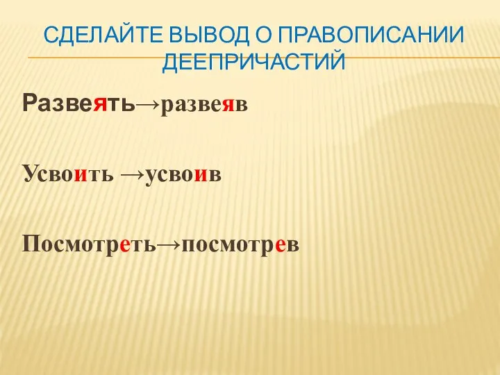 СДЕЛАЙТЕ ВЫВОД О ПРАВОПИСАНИИ ДЕЕПРИЧАСТИЙ Развеять→развеяв Усвоить →усвоив Посмотреть→посмотрев