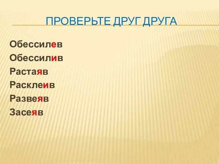 ПРОВЕРЬТЕ ДРУГ ДРУГА Обессилев Обессилив Растаяв Расклеив Развеяв Засеяв