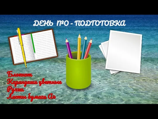 ДЕНЬ №О - ПОДГОТОВКА ДЕН Блокнот Карандаши цветные Ручка Листы бумаги А4