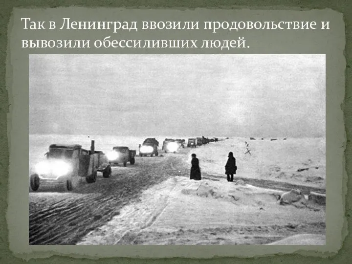 Так в Ленинград ввозили продовольствие и вывозили обессиливших людей.