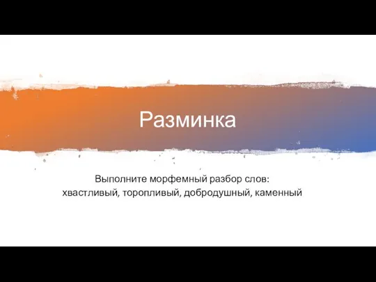 Разминка Выполните морфемный разбор слов: хвастливый, торопливый, добродушный, каменный