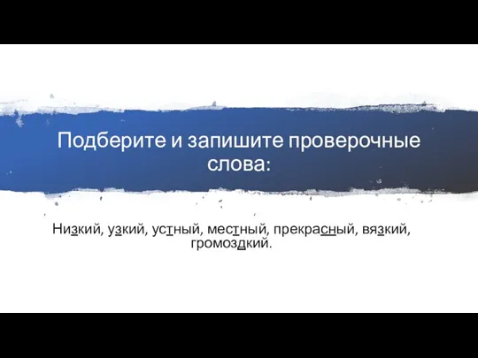 Подберите и запишите проверочные слова: Низкий, узкий, устный, местный, прекрасный, вязкий, громоздкий.