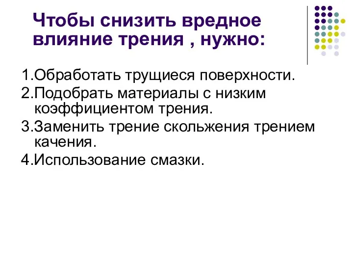 Чтобы снизить вредное влияние трения , нужно: 1.Обработать трущиеся поверхности. 2.Подобрать материалы