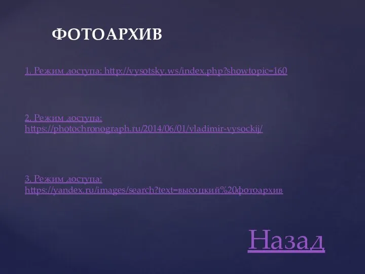 1. Режим доступа: http://vysotsky.ws/index.php?showtopic=160 2. Режим доступа: https://photochronograph.ru/2014/06/01/vladimir-vysockij/ 3. Режим доступа: https://yandex.ru/images/search?text=высоцкий%20фотоархив Назад ФОТОАРХИВ