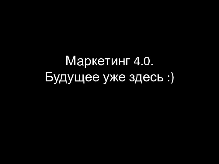 Маркетинг 4.0. Будущее уже здесь :)