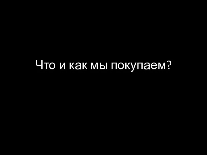 Что и как мы покупаем?