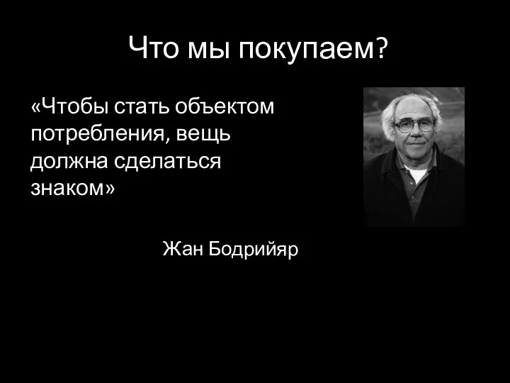 Что мы покупаем? «Чтобы стать объектом потребления, вещь должна сделаться знаком» Жан Бодрийяр