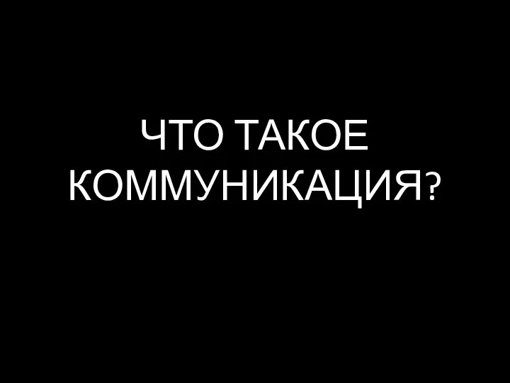 ЧТО ТАКОЕ КОММУНИКАЦИЯ?