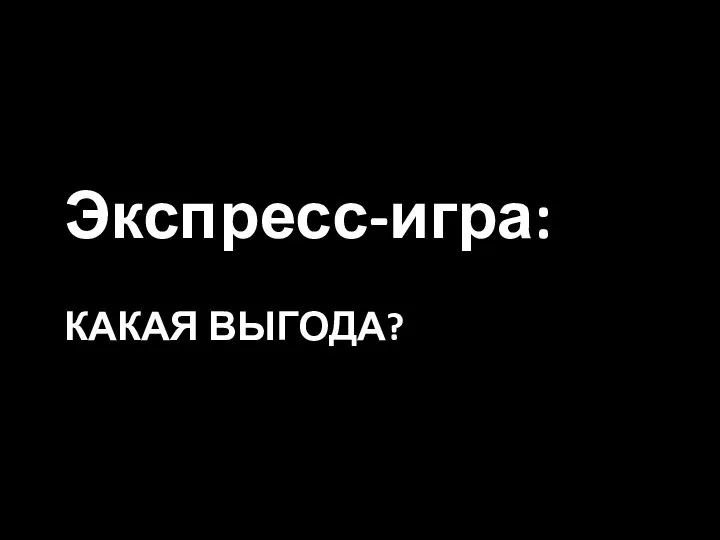 Экспресс-игра: КАКАЯ ВЫГОДА?