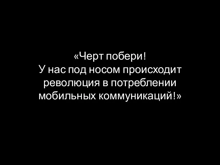 «Черт побери! У нас под носом происходит революция в потреблении мобильных коммуникаций!»