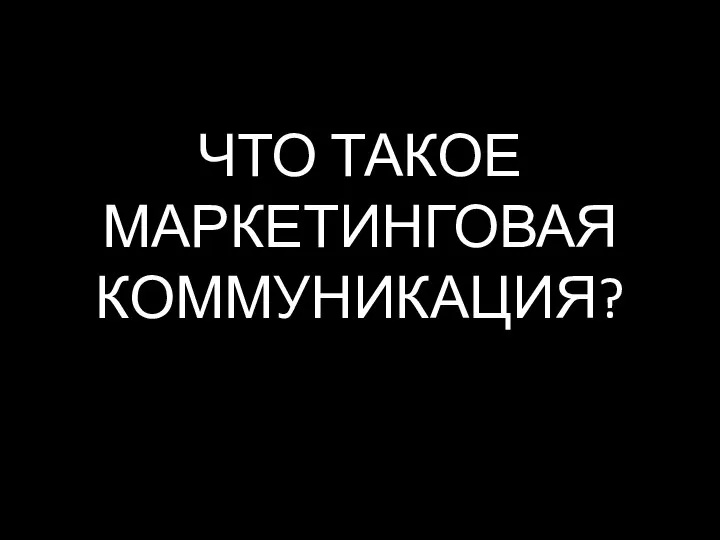 ЧТО ТАКОЕ МАРКЕТИНГОВАЯ КОММУНИКАЦИЯ?