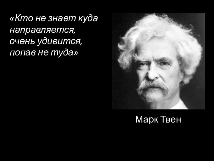 «Кто не знает куда направляется, очень удивится, попав не туда» Марк Твен