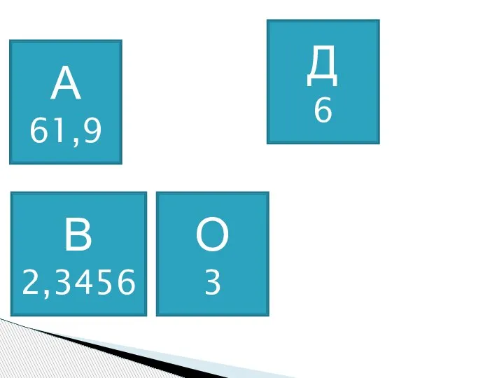 А 61,9 В 2,3456 Д 6 О 3