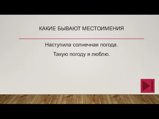 КАКИЕ БЫВАЮТ МЕСТОИМЕНИЯ Наступила солнечная погода. Такую погоду я люблю.