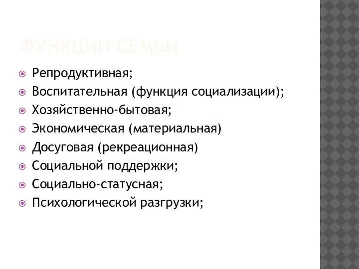 ФУНКЦИИ СЕМЬИ Репродуктивная; Воспитательная (функция социализации); Хозяйственно-бытовая; Экономическая (материальная) Досуговая (рекреационная) Социальной поддержки; Социально-статусная; Психологической разгрузки;