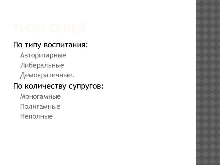 ТИПЫ СЕМЕЙ По типу воспитания: Авторитарные Либеральные Демократичные. По количеству супругов: Моногамные Полигамные Неполные