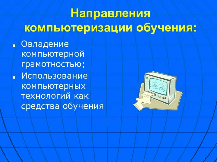 Направления компьютеризации обучения: Овладение компьютерной грамотностью; Использование компьютерных технологий как средства обучения