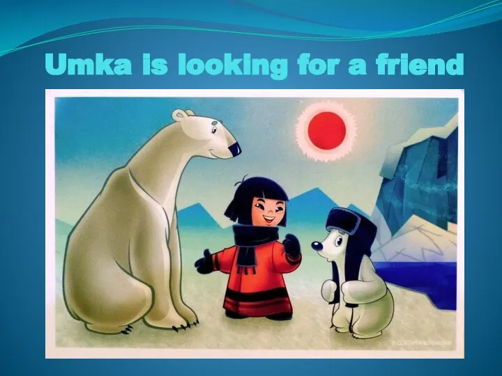 Umka is looking for a friend