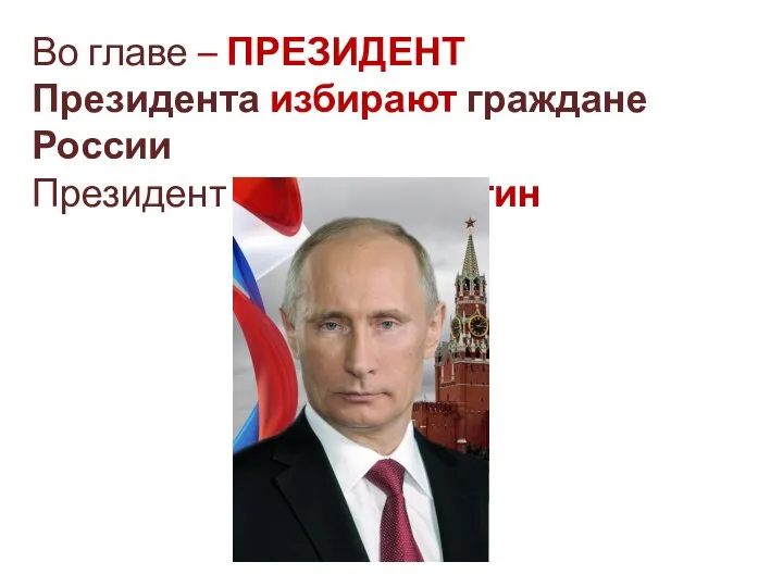 Во главе – ПРЕЗИДЕНТ Президента избирают граждане России Президент РФ - В. В. Путин