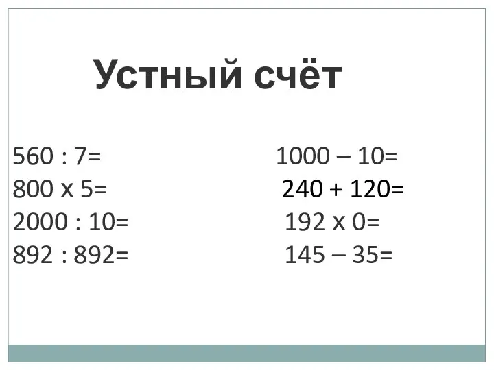 Устный счёт 560 : 7= 1000 – 10= 800 х 5= 240