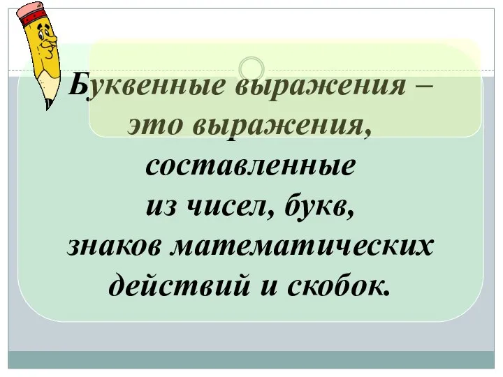 Буквенные выражения – это выражения, составленные из чисел, букв, знаков математических действий и скобок.