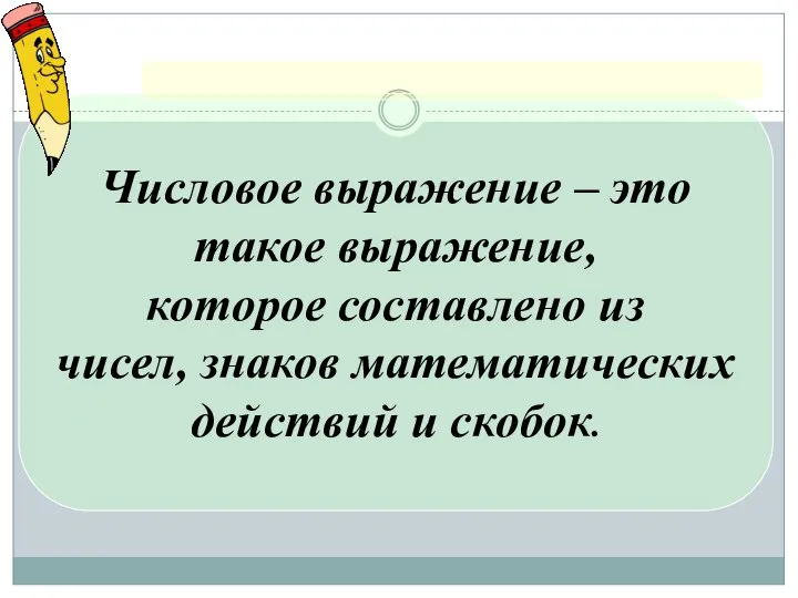 Числовое выражение – это такое выражение, которое составлено из чисел, знаков математических действий и скобок.