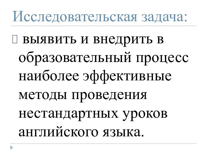 Исследовательская задача: выявить и внедрить в образовательный процесс наиболее эффективные методы проведения нестандартных уроков английского языка.