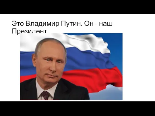 Это Владимир Путин. Он - наш Президент.