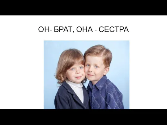 ОН- БРАТ, ОНА - СЕСТРА