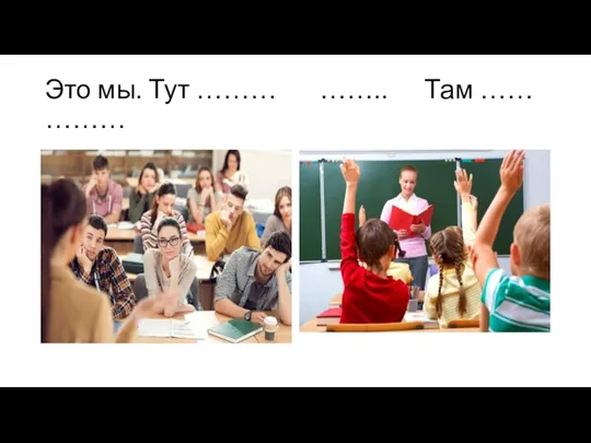 Это мы. Тут ……… …….. Там …… ………