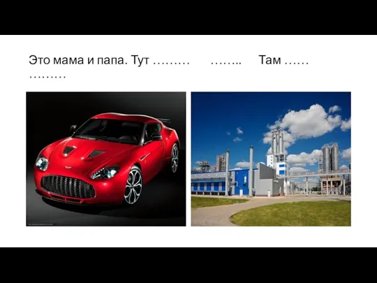 Это мама и папа. Тут ……… …….. Там …… ………