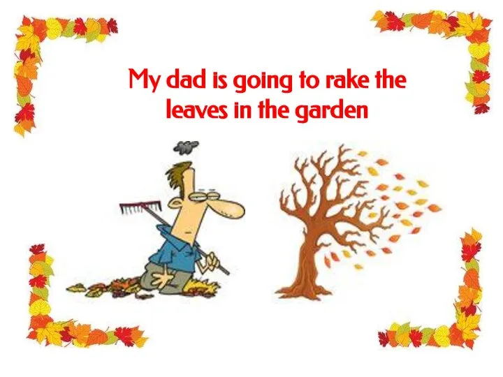 My dad is going to rake the leaves in the garden