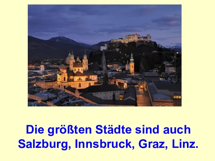 Die größten Städte sind auch Salzburg, Innsbruck, Graz, Linz.