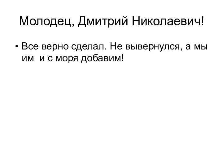 Молодец, Дмитрий Николаевич! Все верно сделал. Не вывернулся, а мы им и с моря добавим!