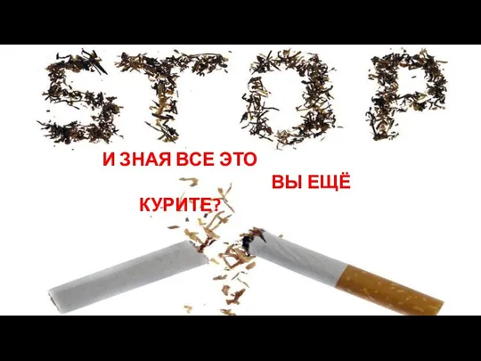 И ЗНАЯ ВСЕ ЭТО ВЫ ЕЩЁ КУРИТЕ?