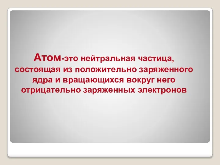 Атом-это нейтральная частица, состоящая из положительно заряженного ядра и вращающихся вокруг него отрицательно заряженных электронов