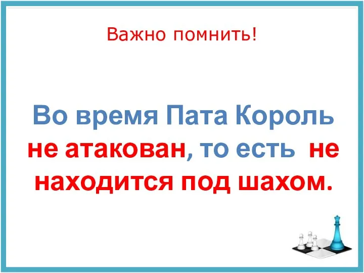 Важно помнить! Во время Пата Король не атакован, то есть не находится под шахом.