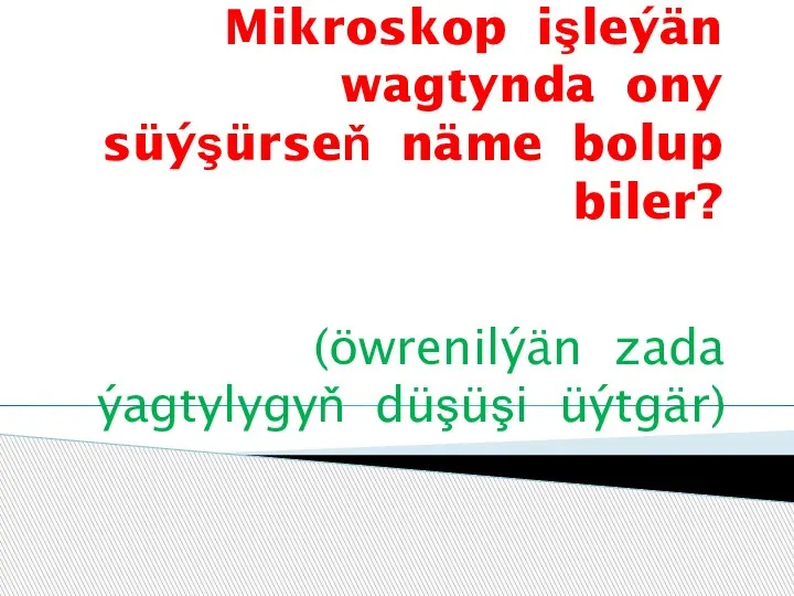 Mikroskop işleýän wagtynda ony süýşürseň näme bolup biler? (öwrenilýän zada ýagtylygyň düşüşi üýtgär)