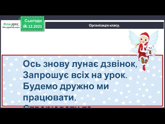 06.12.2021 Сьогодні Організація класу. Ось знову лунає дзвінок, Запрошує всіх на урок.