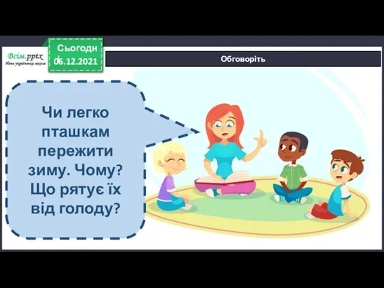 06.12.2021 Сьогодні Обговоріть Чи легко пташкам пережити зиму. Чому? Що рятує їх від голоду?