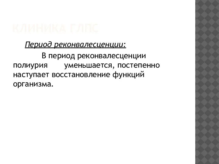 КЛИНИКА ГЛПС Период реконвалесценции: В период реконвалесценции полиурия уменьшается, постепенно наступает восстановление функций организма.