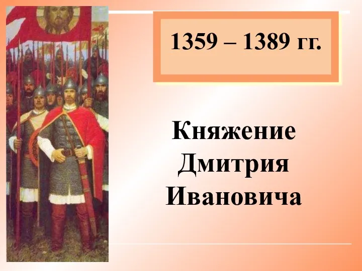 1359 – 1389 гг. Княжение Дмитрия Ивановича