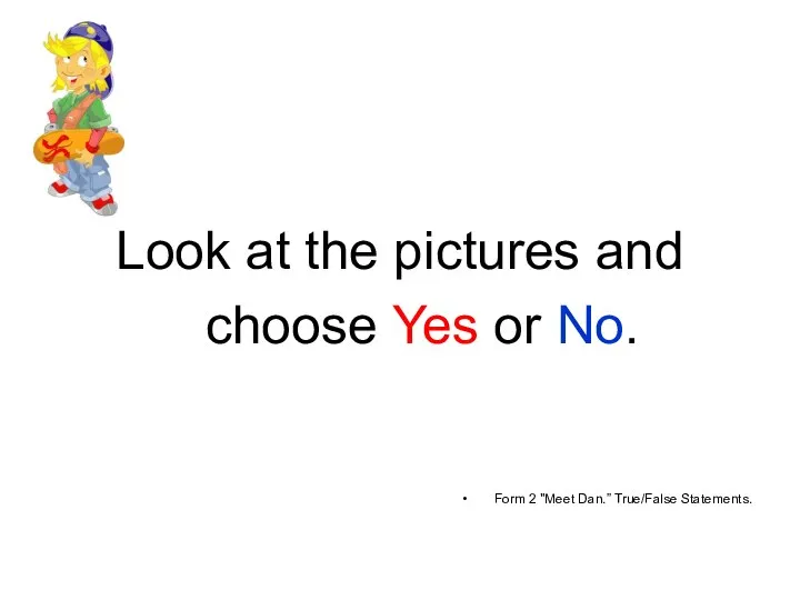 Look at the pictures and choose Yes or No. Form 2 "Meet Dan.” True/False Statements.