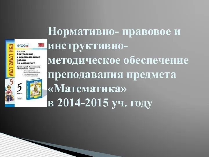 Нормативно- правовое и инструктивно- методическое обеспечение преподавания предмета «Математика» в 2014-2015 уч. году