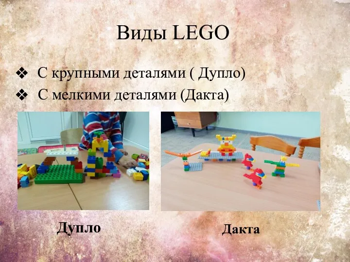 Виды LEGO С крупными деталями ( Дупло) С мелкими деталями (Дакта) Дупло Дакта