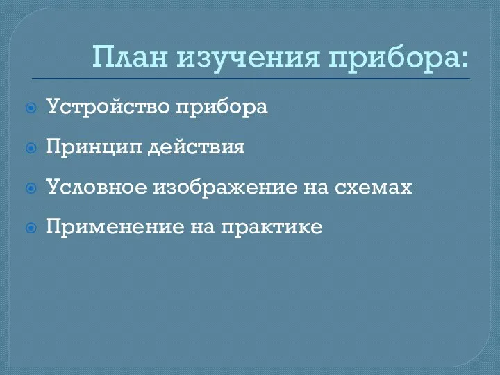 План изучения прибора: Устройство прибора Принцип действия Условное изображение на схемах Применение на практике