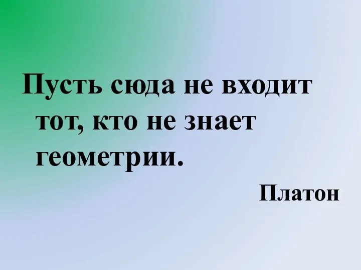 Пусть сюда не входит тот, кто не знает геометрии. Платон