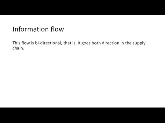 Information flow This flow is bi-directional, that is, it goes both direction in the supply chain.